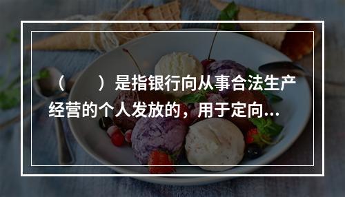 （  ）是指银行向从事合法生产经营的个人发放的，用于定向购买