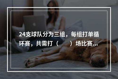 24支球队分为三组，每组打单循环赛，共需打（　　）场比赛。