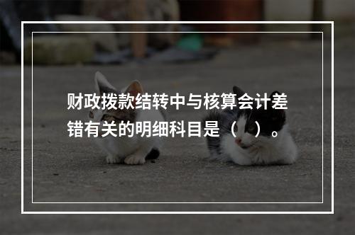 财政拨款结转中与核算会计差错有关的明细科目是（　）。