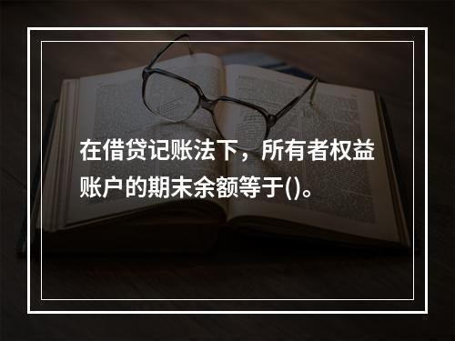 在借贷记账法下，所有者权益账户的期末余额等于()。