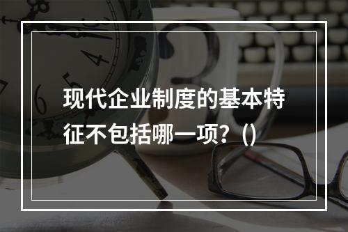 现代企业制度的基本特征不包括哪一项？()