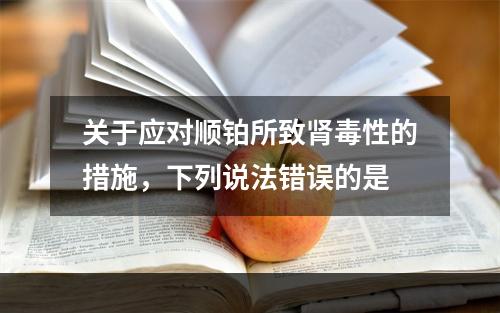 关于应对顺铂所致肾毒性的措施，下列说法错误的是