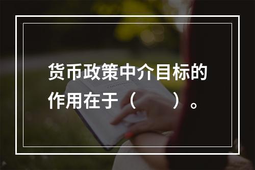 货币政策中介目标的作用在于（　　）。