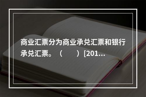 商业汇票分为商业承兑汇票和银行承兑汇票。（　　）[2013年