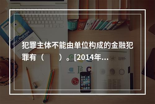 犯罪主体不能由单位构成的金融犯罪有（　　）。[2014年6月