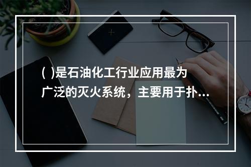 (  )是石油化工行业应用最为广泛的灭火系统，主要用于扑救可