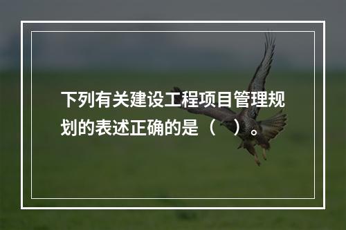 下列有关建设工程项目管理规划的表述正确的是（　）。