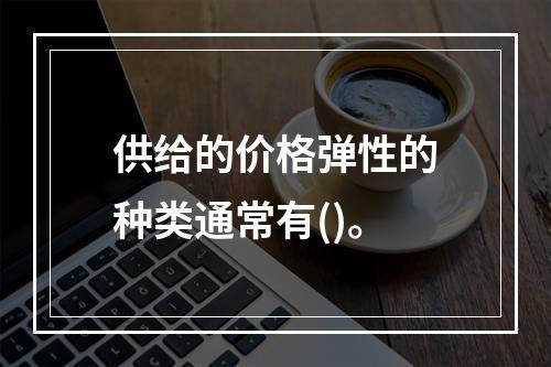 供给的价格弹性的种类通常有()。