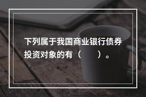 下列属于我国商业银行债券投资对象的有（　　）。