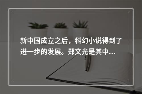 新中国成立之后，科幻小说得到了进一步的发展。郑文光是其中最出