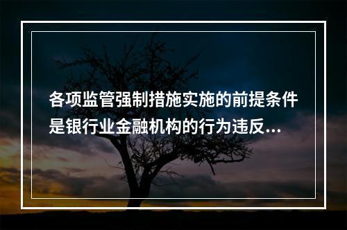 各项监管强制措施实施的前提条件是银行业金融机构的行为违反法律