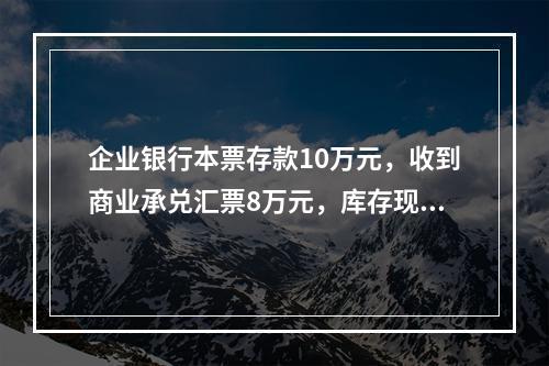 企业银行本票存款10万元，收到商业承兑汇票8万元，库存现金1