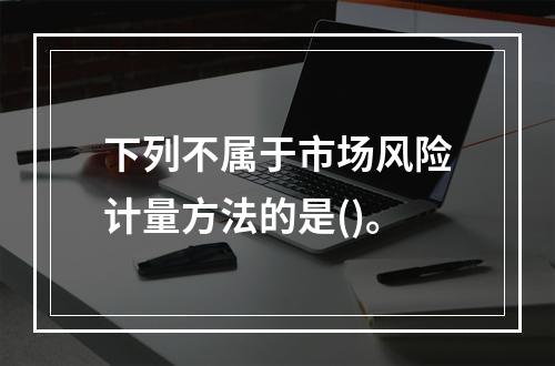 下列不属于市场风险计量方法的是()。