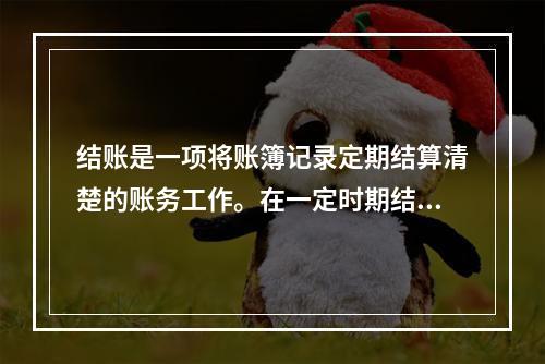 结账是一项将账簿记录定期结算清楚的账务工作。在一定时期结束，