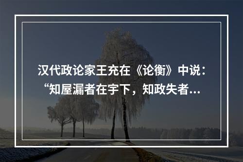 汉代政论家王充在《论衡》中说：“知屋漏者在宇下，知政失者在草