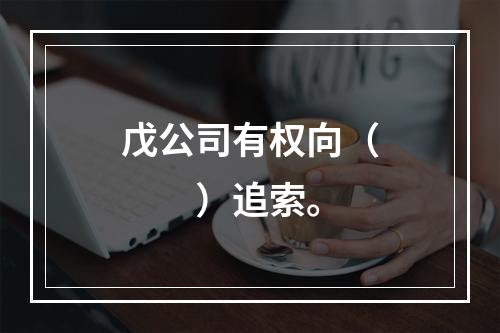 戊公司有权向（　　）追索。