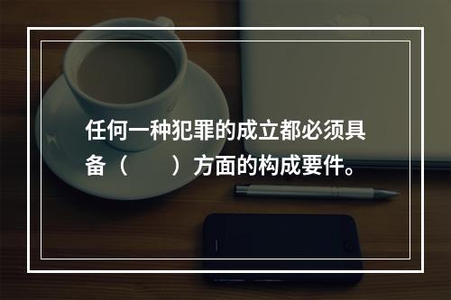 任何一种犯罪的成立都必须具备（　　）方面的构成要件。