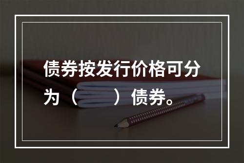 债券按发行价格可分为（　　）债券。