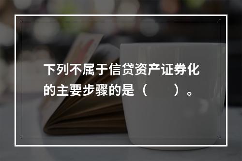 下列不属于信贷资产证券化的主要步骤的是（  ）。