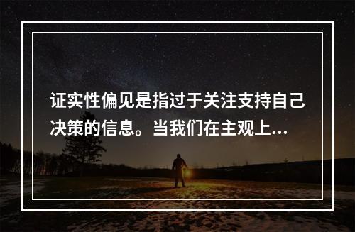 证实性偏见是指过于关注支持自己决策的信息。当我们在主观上认为