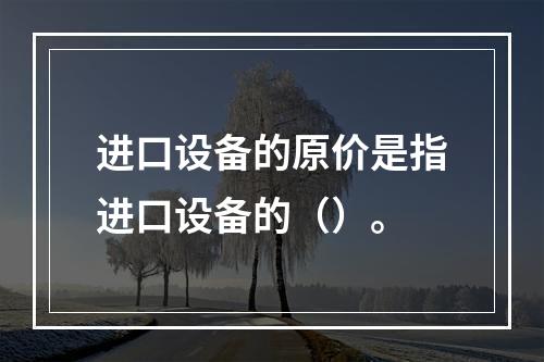 进口设备的原价是指进口设备的（）。