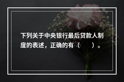 下列关于中央银行最后贷款人制度的表述，正确的有（　　）。