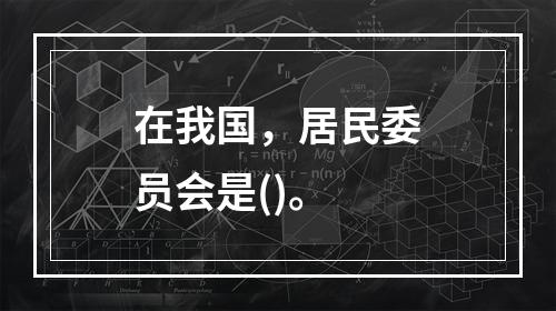 在我国，居民委员会是()。