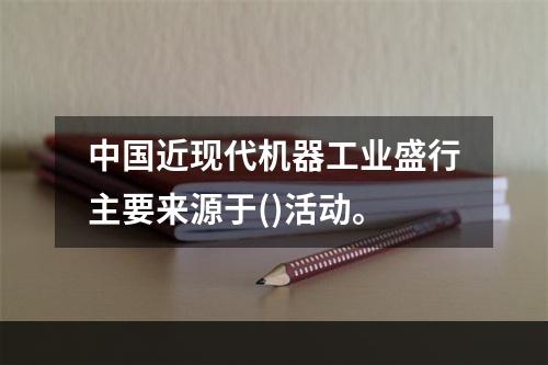 中国近现代机器工业盛行主要来源于()活动。