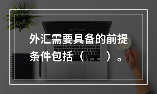 外汇需要具备的前提条件包括（　　）。