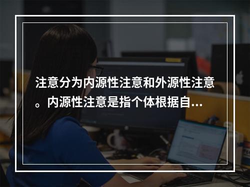 注意分为内源性注意和外源性注意。内源性注意是指个体根据自己的