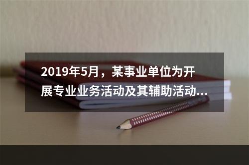 2019年5月，某事业单位为开展专业业务活动及其辅助活动人员