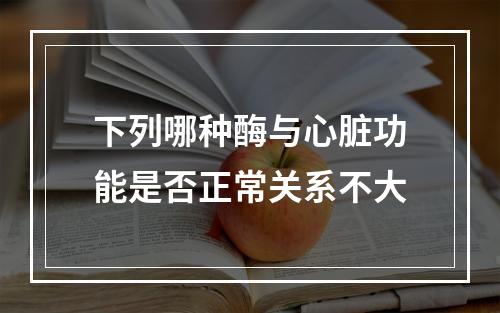 下列哪种酶与心脏功能是否正常关系不大