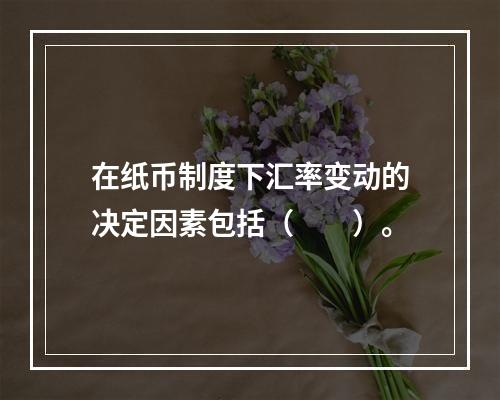 在纸币制度下汇率变动的决定因素包括（　　）。