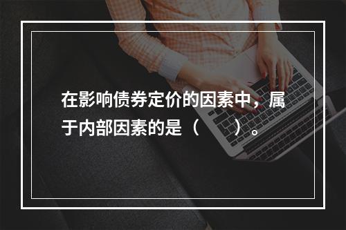 在影响债券定价的因素中，属于内部因素的是（　　）。