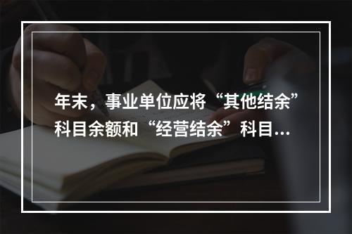 年末，事业单位应将“其他结余”科目余额和“经营结余”科目贷方