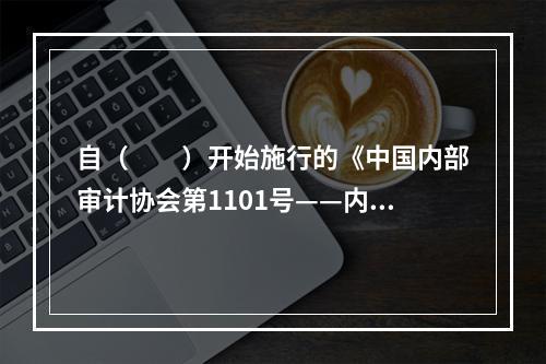 自（  ）开始施行的《中国内部审计协会第1101号——内部审