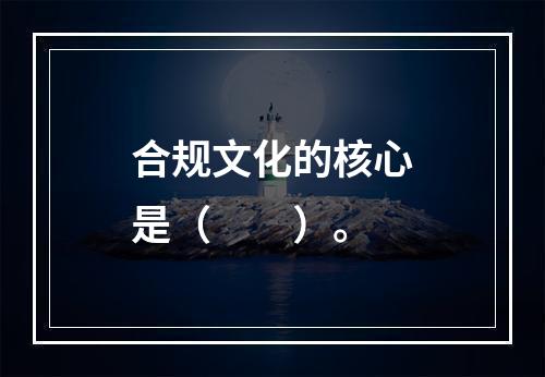 合规文化的核心是（  ）。