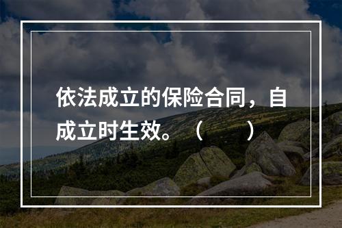 依法成立的保险合同，自成立时生效。（　　）