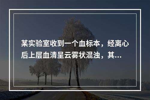 某实验室收到一个血标本，经离心后上层血清呈云雾状混浊，其原因