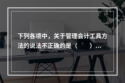 下列各项中，关于管理会计工具方法的说法不正确的是（　　）。