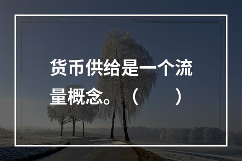 货币供给是一个流量概念。（　　）