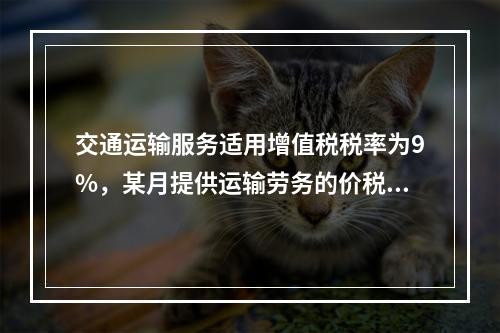 交通运输服务适用增值税税率为9%，某月提供运输劳务的价税款合