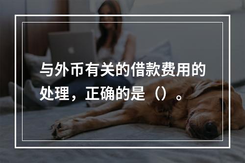 与外币有关的借款费用的处理，正确的是（）。