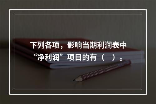 下列各项，影响当期利润表中“净利润”项目的有（　）。