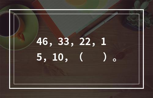 46，33，22，15，10，（　　）。