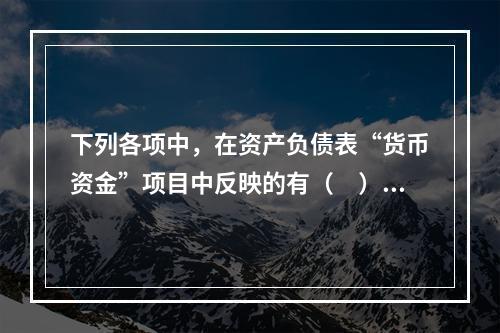 下列各项中，在资产负债表“货币资金”项目中反映的有（　）。