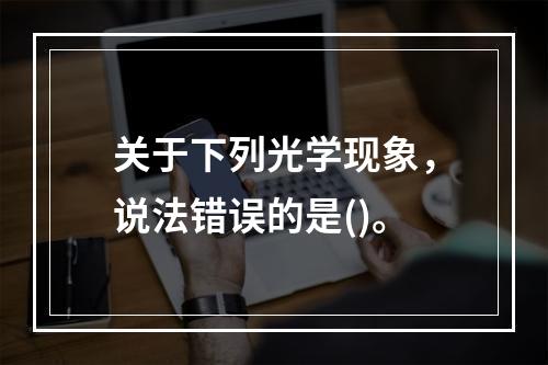 关于下列光学现象，说法错误的是()。