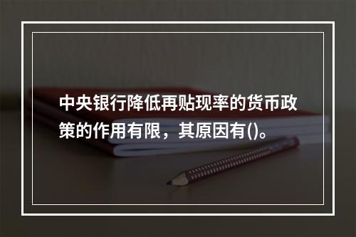 中央银行降低再贴现率的货币政策的作用有限，其原因有()。