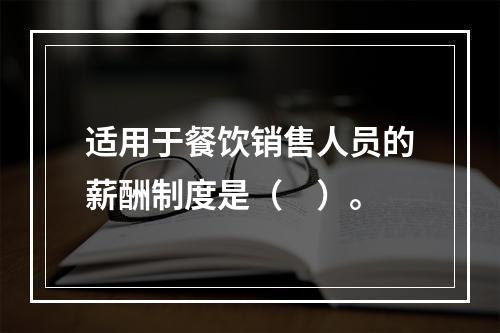 适用于餐饮销售人员的薪酬制度是（　）。