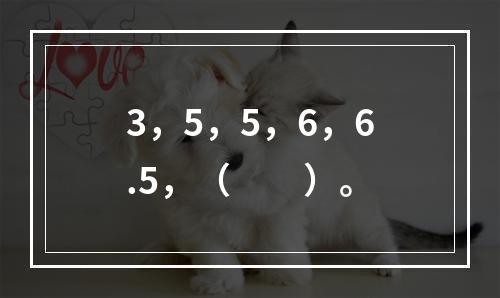 3，5，5，6，6.5，（　　）。